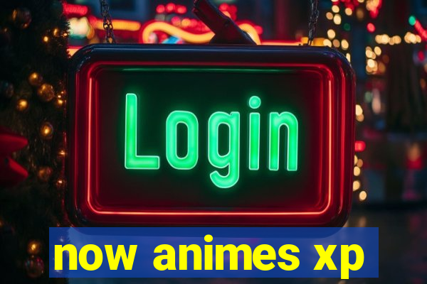 now animes xp